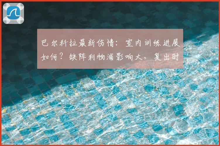 巴尔科拉最新伤情:室内训练进展如何?缺阵利物浦影响大,复出时间预测