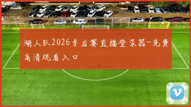 湖人队2026季后赛直播登录器-免费高清观看入口