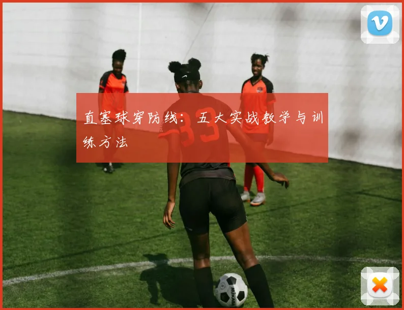 直塞球穿防线:五大实战教学与训练方法