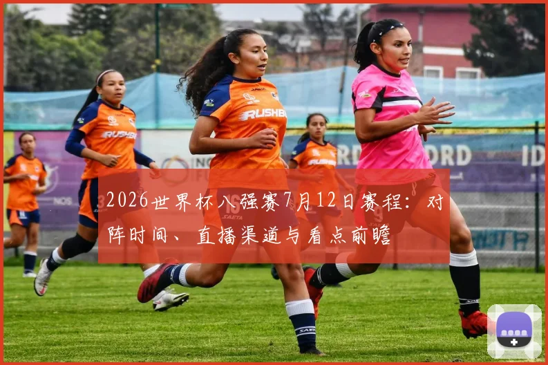 2026世界杯八强赛7月12日赛程：对阵时间、直播渠道与看点前瞻