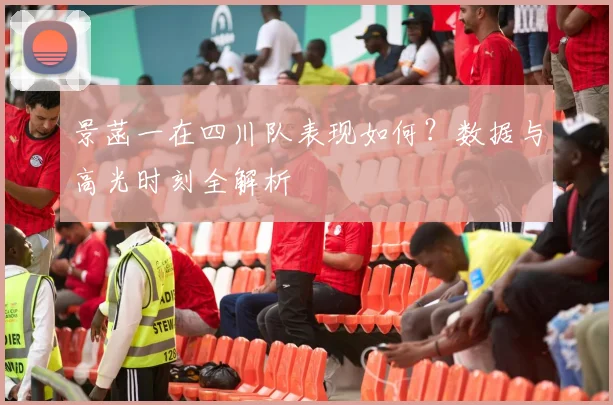 景菡一在四川队表现如何？数据与高光时刻全解析