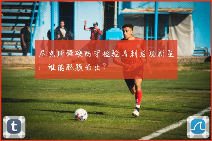 尼克斯强硬防守检验马刺后场新星，谁能脱颖而出？