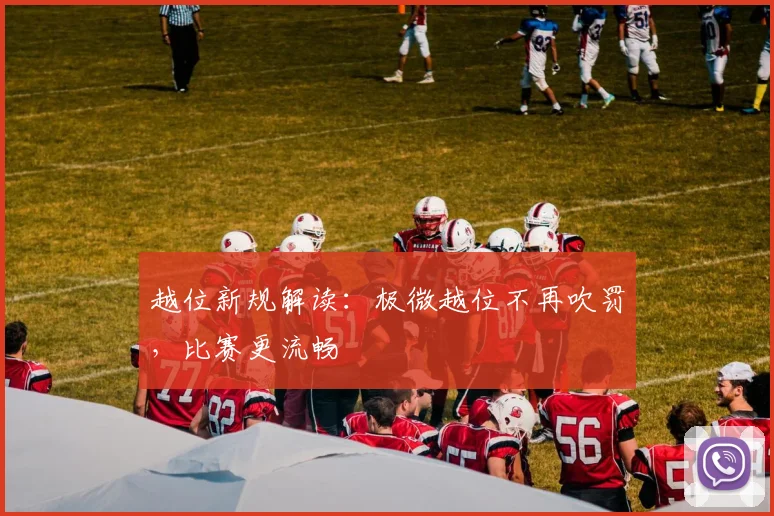 越位新规解读：极微越位不再吹罚，比赛更流畅