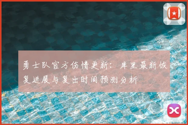 勇士队官方伤情更新：库里最新恢复进展与复出时间预测分析