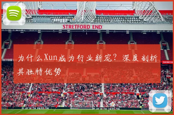 为什么Xun成为行业新宠？深度剖析其独特优势