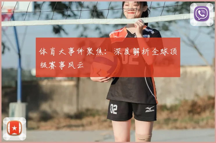 体育大事件聚焦：深度解析全球顶级赛事风云