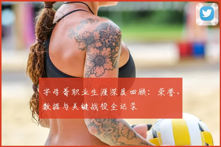 字母哥职业生涯深度回顾:荣誉、数据与关键战役全记录