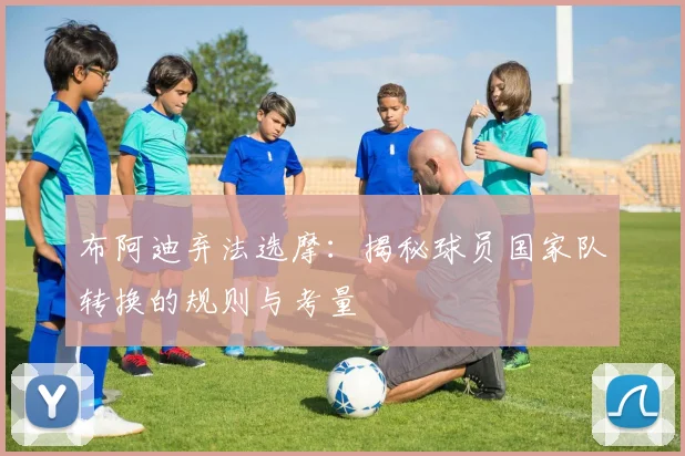 布阿迪弃法选摩:揭秘球员国家队转换的规则与考量
