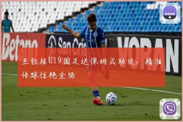 王钰栋U19国足送保姆式助攻,精准传球惊艳全场