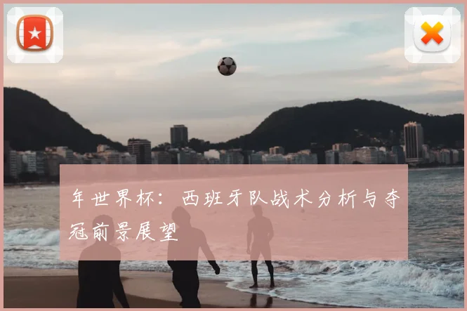 年世界杯：西班牙队战术分析与夺冠前景展望