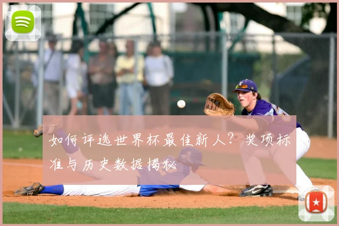 如何评选世界杯最佳新人？奖项标准与历史数据揭秘